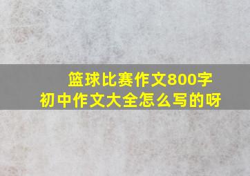 篮球比赛作文800字初中作文大全怎么写的呀