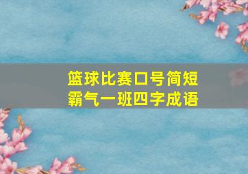 篮球比赛口号简短霸气一班四字成语