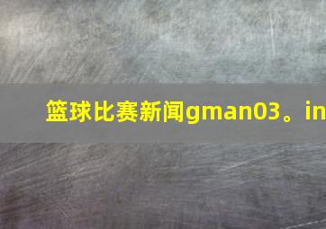 篮球比赛新闻gman03。in