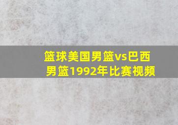 篮球美国男篮vs巴西男篮1992年比赛视频