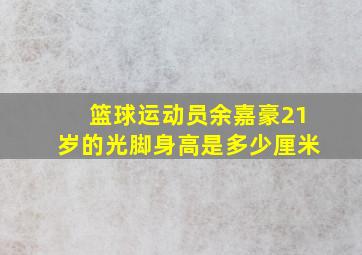 篮球运动员余嘉豪21岁的光脚身高是多少厘米