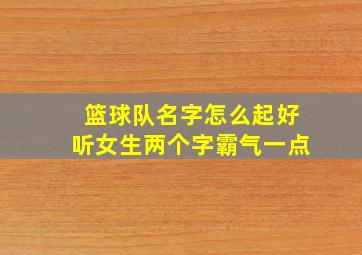 篮球队名字怎么起好听女生两个字霸气一点