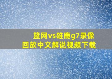 篮网vs雄鹿g7录像回放中文解说视频下载