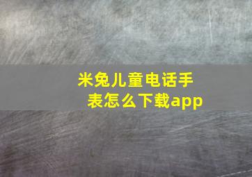 米兔儿童电话手表怎么下载app