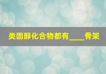 类固醇化合物都有____骨架