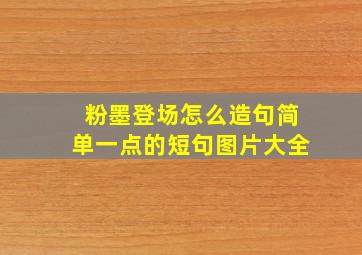 粉墨登场怎么造句简单一点的短句图片大全