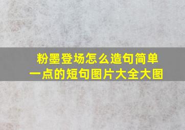 粉墨登场怎么造句简单一点的短句图片大全大图