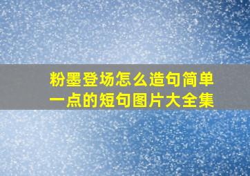 粉墨登场怎么造句简单一点的短句图片大全集