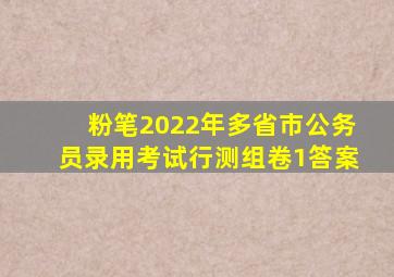 粉笔2022年多省市公务员录用考试行测组卷1答案