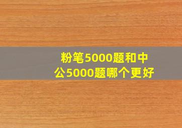 粉笔5000题和中公5000题哪个更好