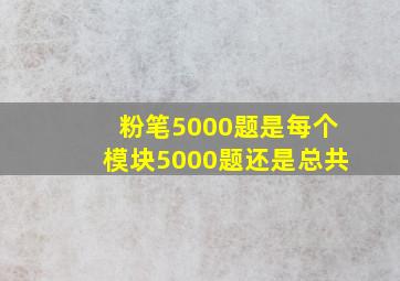 粉笔5000题是每个模块5000题还是总共