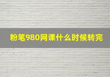 粉笔980网课什么时候转完