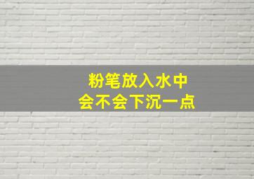 粉笔放入水中会不会下沉一点