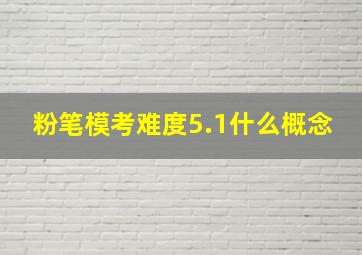 粉笔模考难度5.1什么概念