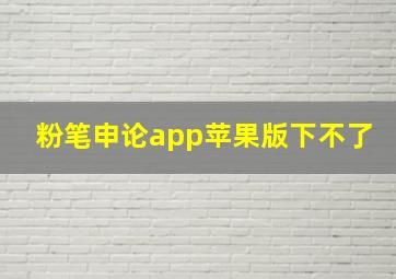 粉笔申论app苹果版下不了