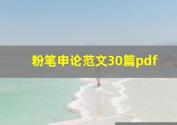 粉笔申论范文30篇pdf