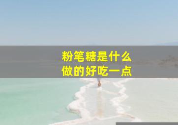 粉笔糖是什么做的好吃一点