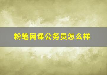 粉笔网课公务员怎么样