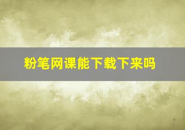 粉笔网课能下载下来吗