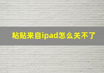 粘贴来自ipad怎么关不了