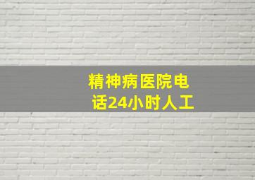 精神病医院电话24小时人工