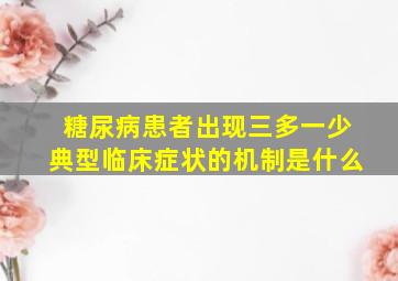 糖尿病患者出现三多一少典型临床症状的机制是什么