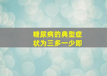 糖尿病的典型症状为三多一少即