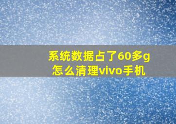 系统数据占了60多g怎么清理vivo手机