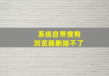 系统自带搜狗浏览器删除不了