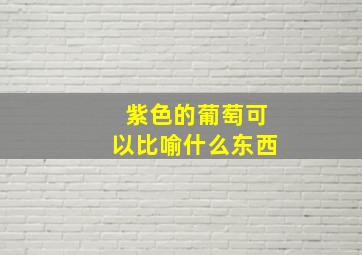 紫色的葡萄可以比喻什么东西