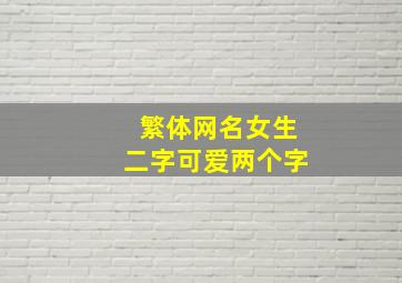 繁体网名女生二字可爱两个字