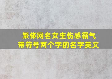 繁体网名女生伤感霸气带符号两个字的名字英文