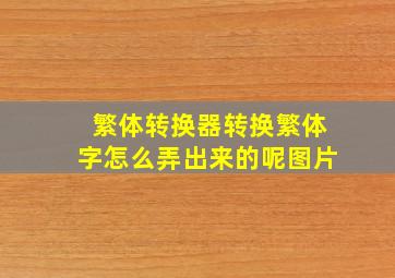 繁体转换器转换繁体字怎么弄出来的呢图片