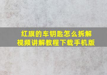 红旗的车钥匙怎么拆解视频讲解教程下载手机版