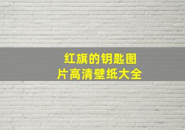 红旗的钥匙图片高清壁纸大全