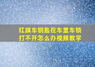 红旗车钥匙在车里车锁打不开怎么办视频教学