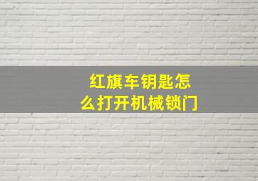 红旗车钥匙怎么打开机械锁门