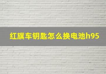 红旗车钥匙怎么换电池h95