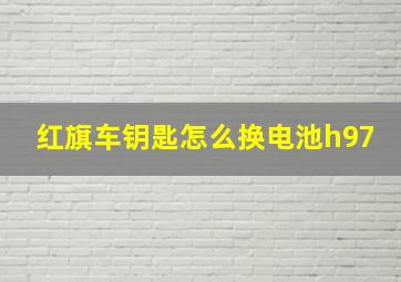 红旗车钥匙怎么换电池h97