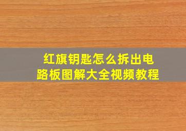 红旗钥匙怎么拆出电路板图解大全视频教程