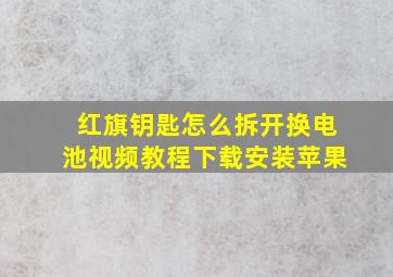 红旗钥匙怎么拆开换电池视频教程下载安装苹果