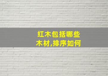 红木包括哪些木材,排序如何