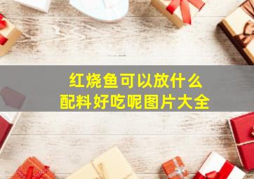 红烧鱼可以放什么配料好吃呢图片大全