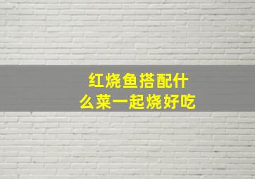 红烧鱼搭配什么菜一起烧好吃