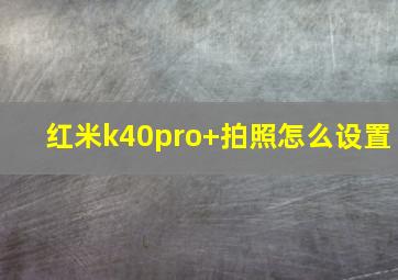 红米k40pro+拍照怎么设置