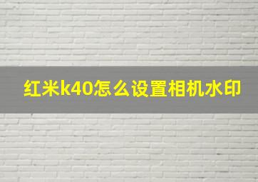 红米k40怎么设置相机水印