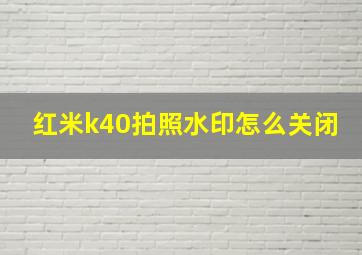 红米k40拍照水印怎么关闭