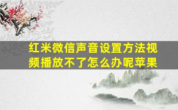 红米微信声音设置方法视频播放不了怎么办呢苹果