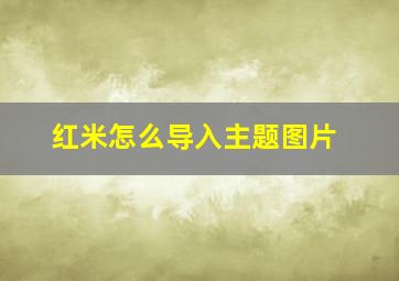 红米怎么导入主题图片