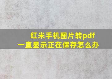 红米手机图片转pdf一直显示正在保存怎么办